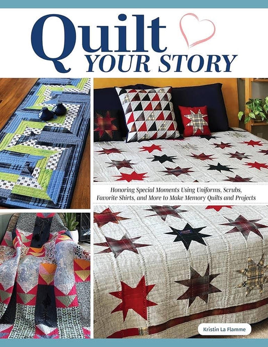 Kristin LaFlamme Quilt Your Story - Using Uniforms, Scrubs, Favorite Shirts, and More To Make Memory Quilts & Projects (Softcover)